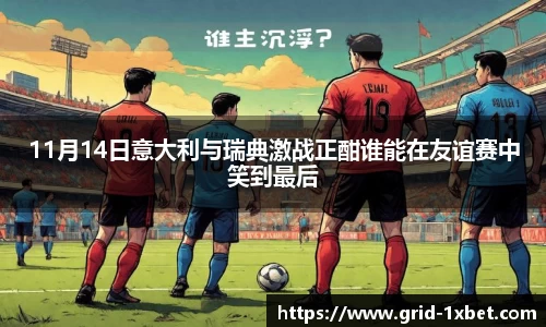 11月14日意大利与瑞典激战正酣谁能在友谊赛中笑到最后